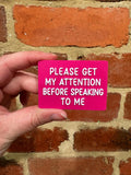 Please Get My Attention Before Speaking To Me TALKIES Badge Magnet or Pin