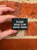 Please Speak To My Support Person TALKIES Badge Magnet or Pin